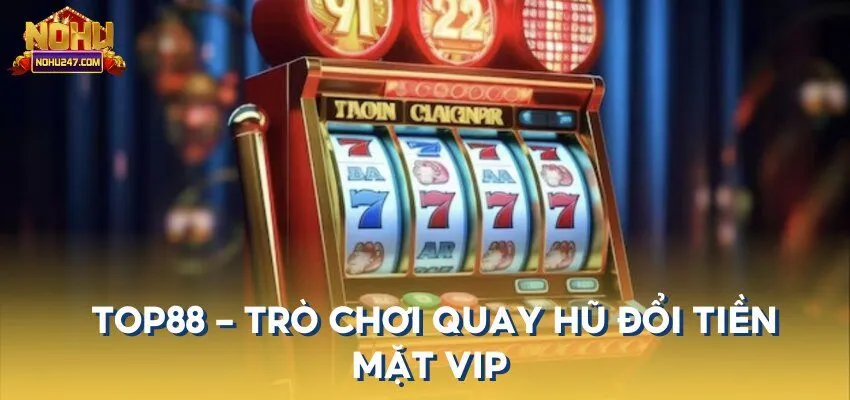 Top88 là sân chơi quay hũ đổi tiền mặt VIP được nhiều người biết đến